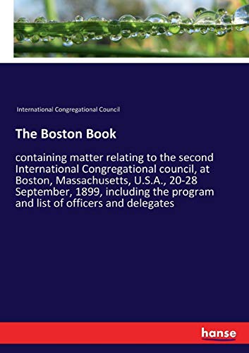 The Boston Book: containing matter relating to the second International Congregational council, at Boston, Massachusetts, U.S.A., 20-28 September, ... program and list of officers and delegates