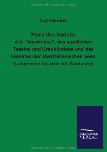 Flora des Südens: d.h. Insubriens, des suedlichen Tessins und Graubündens und des Gebietes der oberitalienischen Seen (Langensee bis und mit Gardasee)