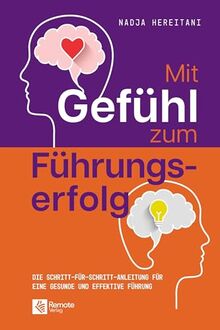 Mit Gefühl zum Führungserfolg: Die Schritt-für-Schritt-Anleitung für eine gesunde und effektive Führung