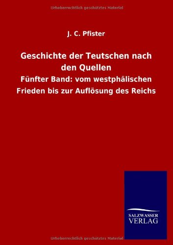 Geschichte der Teutschen nach den Quellen: Fünfter Band: vom westphälischen Frieden bis zur Auflösung des Reichs