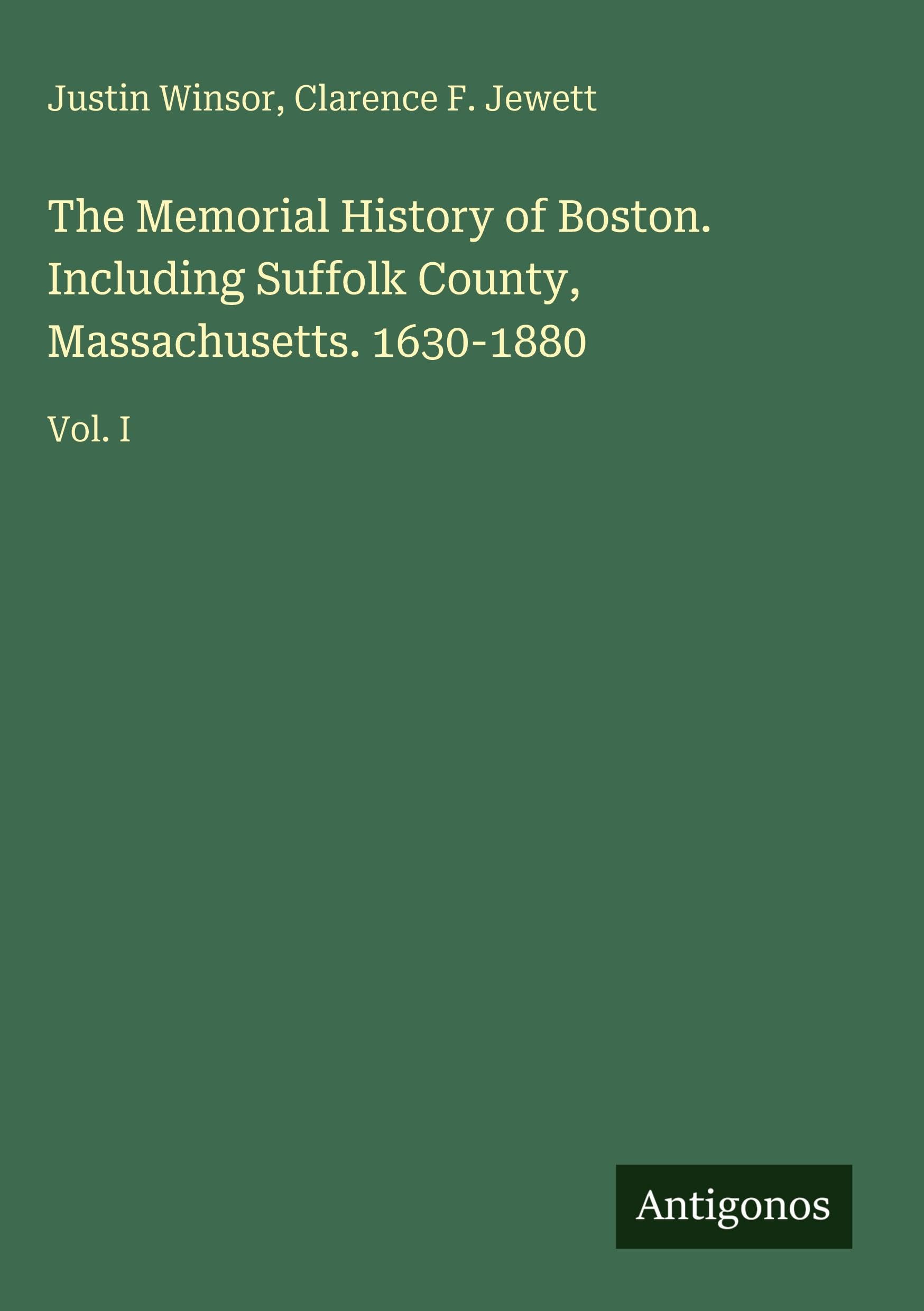The Memorial History of Boston. Including Suffolk County, Massachusetts. 1630-1880: Vol. I
