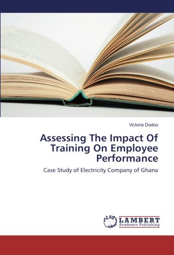 Assessing The Impact Of Training On Employee Performance: Case Study of Electricity Company of Ghana