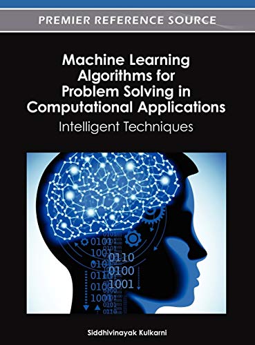 Machine Learning Algorithms for Problem Solving in Computational Applications: Intelligent Techniques (Premier Reference Source)