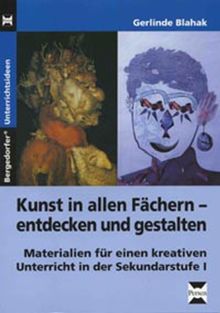 Kunst in allen Fächern - entdecken und gestalten: Materialien für einen kreativen Unterricht in der Sekundarstufe I (5. bis 10. Klasse)