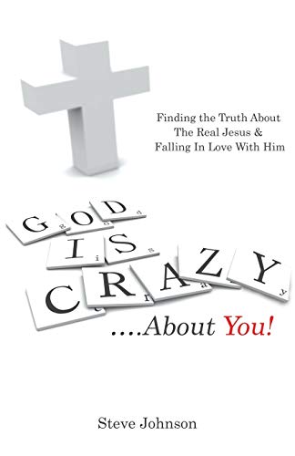 God is Crazy . . ..About You!: Finding the Truth About The Real Jesus & Falling In Love With Him