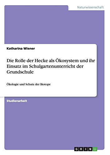 Die Rolle der Hecke als Ökosystem und ihr Einsatz im Schulgartenunterricht der Grundschule: Ökologie und Schutz der Biotope