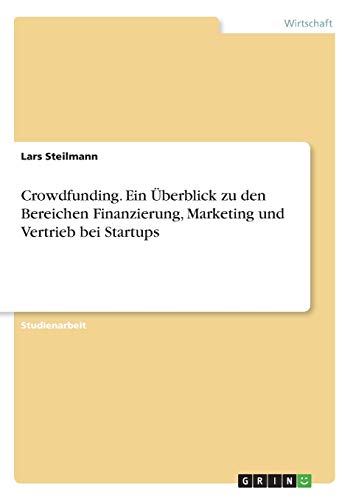 Crowdfunding. Ein Überblick zu den Bereichen Finanzierung, Marketing und Vertrieb bei Startups