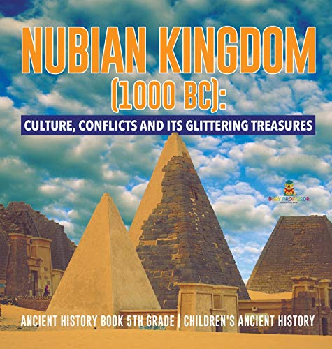 Nubian Kingdom (1000 BC): Culture, Conflicts and Its Glittering Treasures Ancient History Book 5th Grade Children's Ancient History