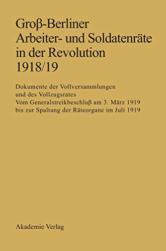 Groß-Berliner Arbeiter- und Soldatenräte in der Revolution 1918/19: Vom Generalstreikbeschluß am 3. März 1919 bis zur Spaltung der