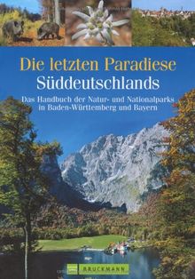 Die letzten Paradiese Süddeutschlands: Das Handbuch der Natur- und Nationalparks in Baden-Württemberg und Bayern