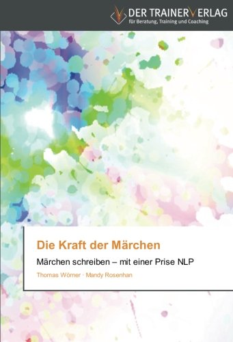Die Kraft der Märchen: Märchen schreiben – mit einer Prise NLP