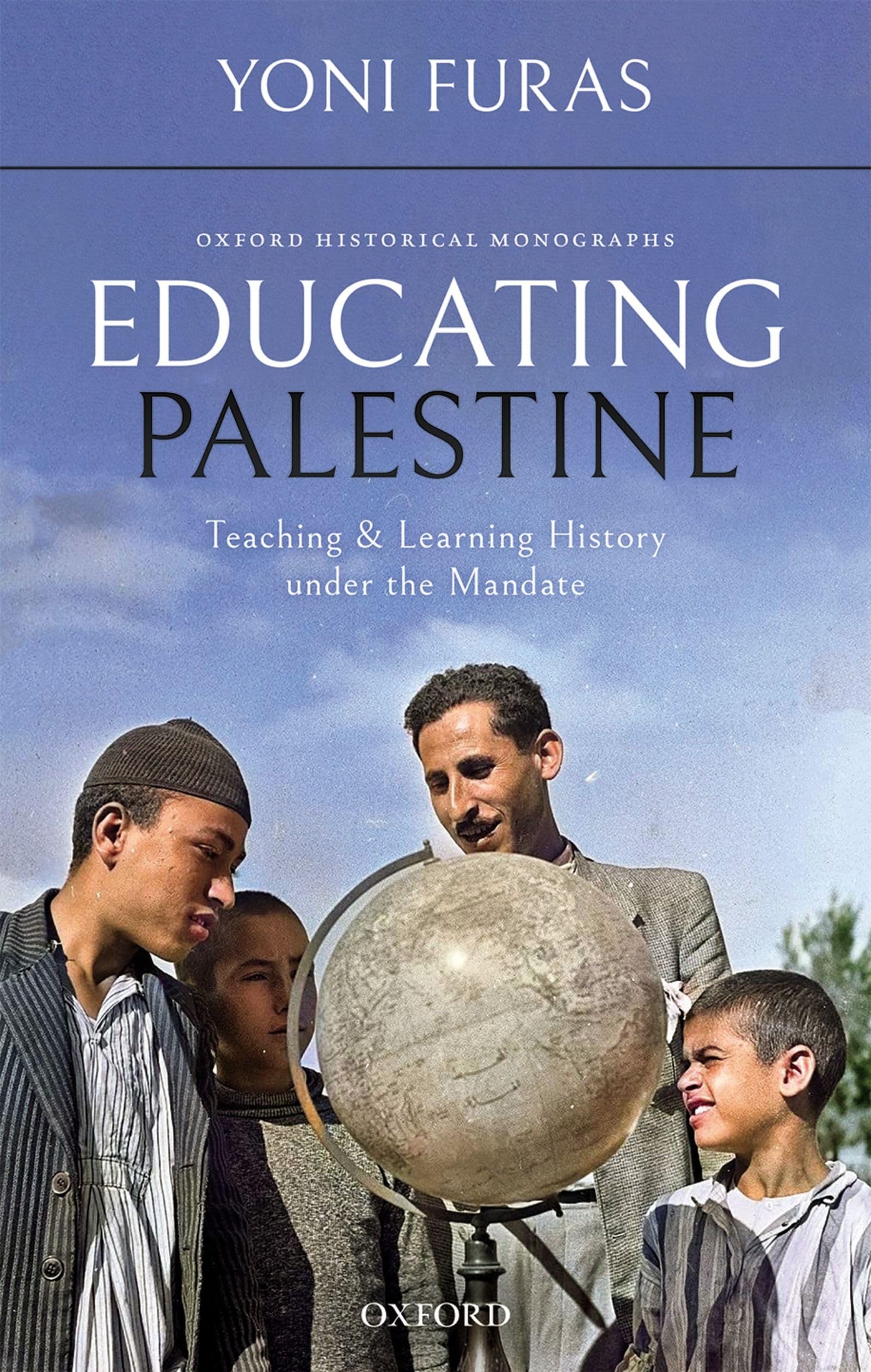 EDUCATING PALESTINE OHM C: Teaching and Learning History Under the Mandate (Oxford Historical Monographs)