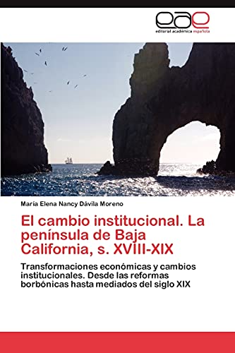 El cambio institucional. La península de Baja California, s. XVIII-XIX: Transformaciones económicas y cambios institucionales. Desde las reformas borbónicas hasta mediados del siglo XIX
