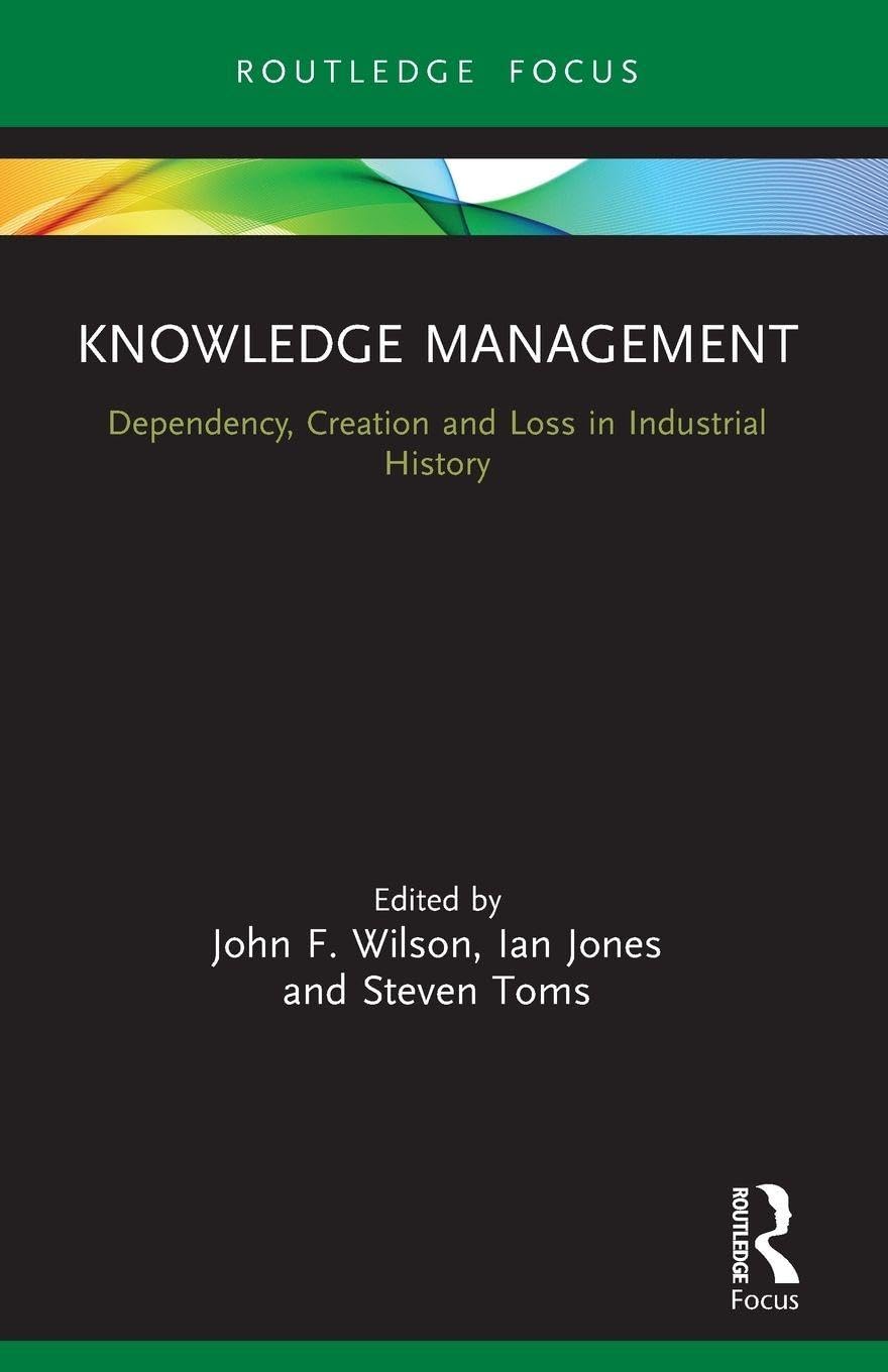 Knowledge Management: Dependency, Creation and Loss in Industrial History (Routledge Focus on Industrial History)