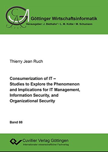 Consumerization of IT: Studies to Explore the Phenomenon and Implications for IT Management, Information Security, and Organizational Structures (Göttinger Wirtschaftsinformatik)