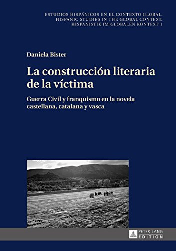 La construcción literaria de la víctima: Guerra Civil y franquismo en la novela castellana, catalana y vasca (Estudios hispánicos en el contexto ... Context. Hispanistik im globalen Kontext)
