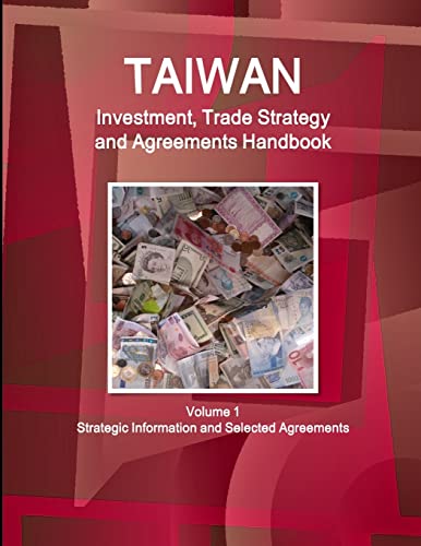 Taiwan Investment, Trade Strategy and Agreements Handbook Volume 1 Strategic Information and Selected Agreements (World Business and Investment Library)