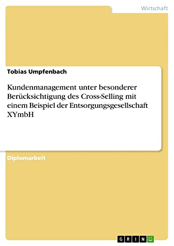 Kundenmanagement unter besonderer Berücksichtigung des Cross-Selling mit einem Beispiel der Entsorgungsgesellschaft XYmbH: Diplomarbeit