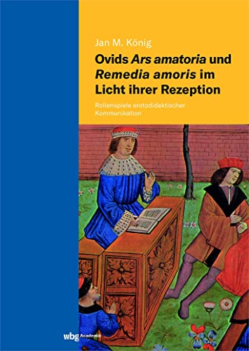 Ovids Ars amatoria und Remedia amoris im Licht ihrer Rezeption: Rollenspiele erotodidaktischer Kommunikation