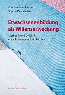 Erwachsenenbildung als Willenserweckung: Methodik und Didaktik erwachsenengerechten Lernens