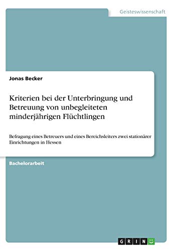 Kriterien bei der Unterbringung und Betreuung von unbegleiteten minderjährigen Flüchtlingen: Befragung eines Betreuers und eines Bereichsleiters zwei stationärer Einrichtungen in Hessen