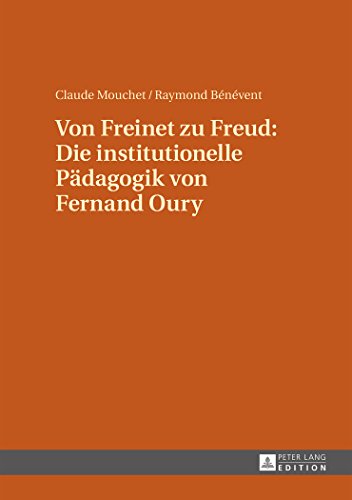 Von Freinet zu Freud: Die institutionelle Pädagogik von Fernand Oury: Übersetzt von Renate Kock und Erdmuthe Mouchet unter Mitwirkung von Claude Mouchet