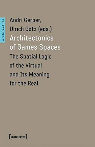 Architectonics of Game Spaces: The Spatial Logic of the Virtual and Its Meaning for the Real (Architekturen, Bd. 50)