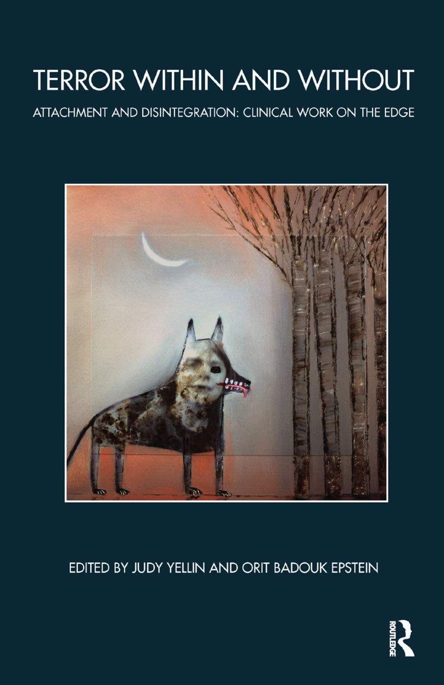 Terror Within and Without: Attachment and Disintegration: Clinical Work on the Edge (Bowlby Centre Monograph)