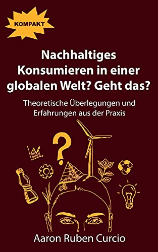 Nachhaltiges Konsumieren in einer globalen Welt? Geht das?: Theoretische Überlegungen und Erfahrungen aus der Praxis