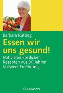 Essen wir uns gesund!: Mit vielen köstlichen Rezepten aus 30 Jahren Vollwert-Ernährung: Mit vielen köstlichen Rezepten aus 30 Jahren Vollwert-Erfahrung