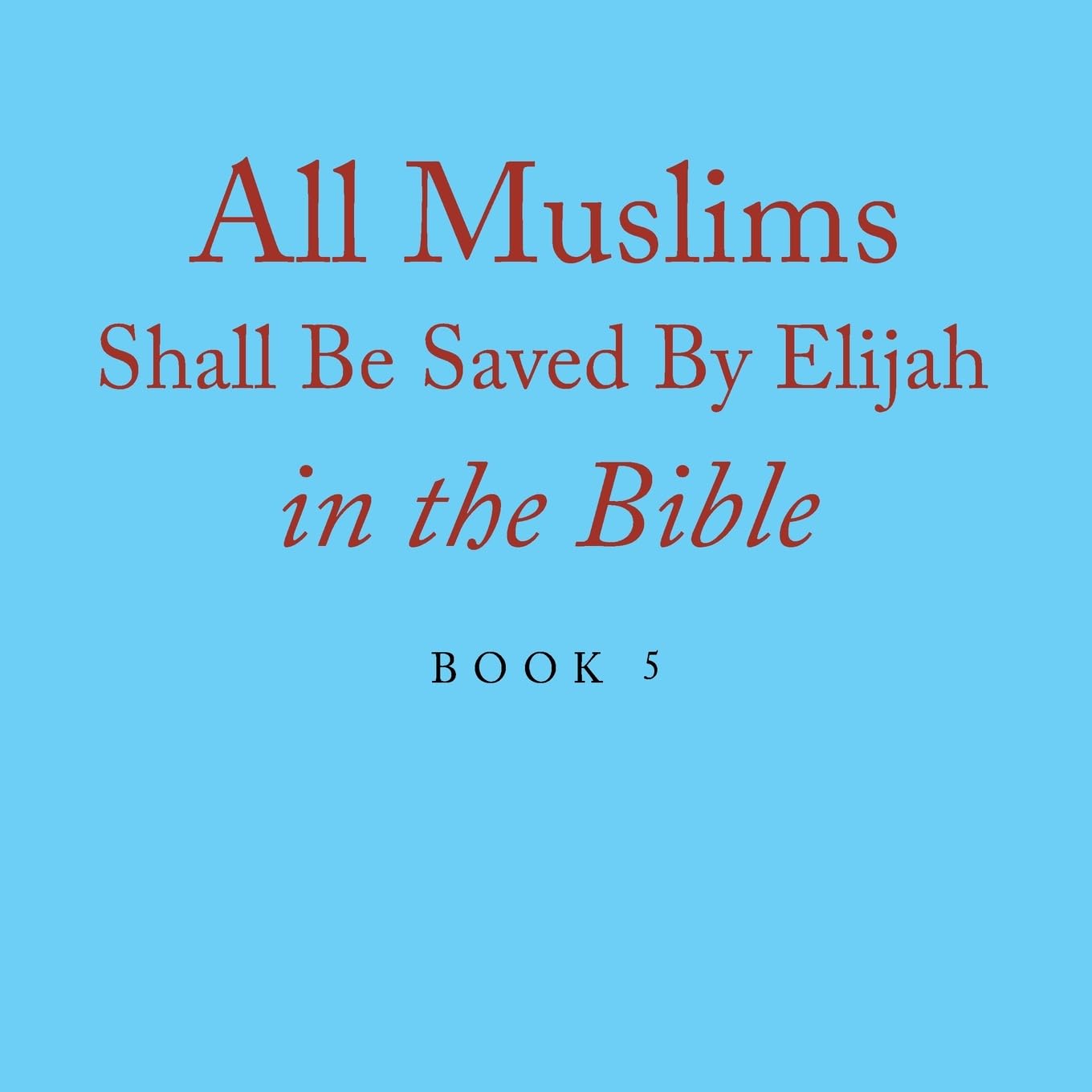 All Muslims Shall Be Saved By Elijah in the Bible: Book 5