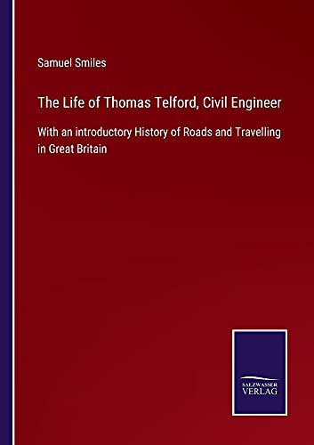 The Life of Thomas Telford, Civil Engineer: With an introductory History of Roads and Travelling in Great Britain