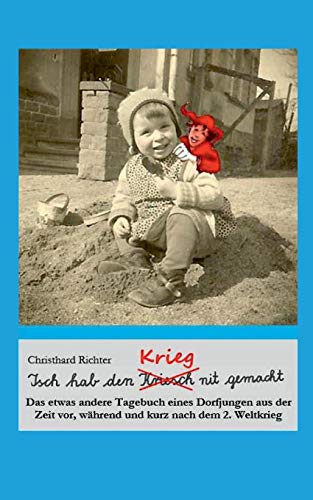 Isch hab den Krieg nit gemacht: Das etwas andere Tagebuch eines Dorfjungen aus der Zeit vor, während und kurz nach dem 2. Weltkrieg