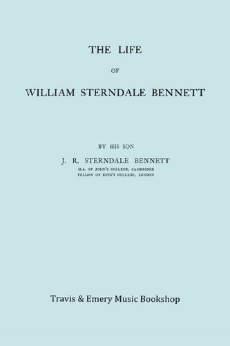 The Life of William Sterndale Bennett (1816-1875) (Facsimile of 1907 Edition)