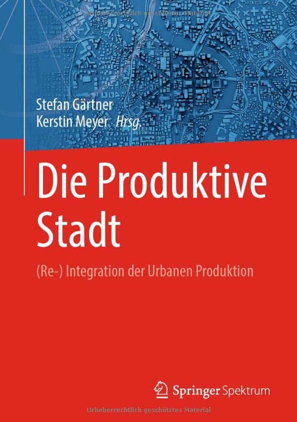 Die Produktive Stadt: (Re-) Integration der Urbanen Produktion