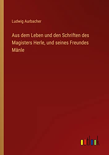 Aus dem Leben und den Schriften des Magisters Herle, und seines Freundes Mänle