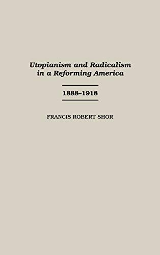 Utopianism and Radicalism in a Reforming America: 1888-1918 (Contributions in American History)