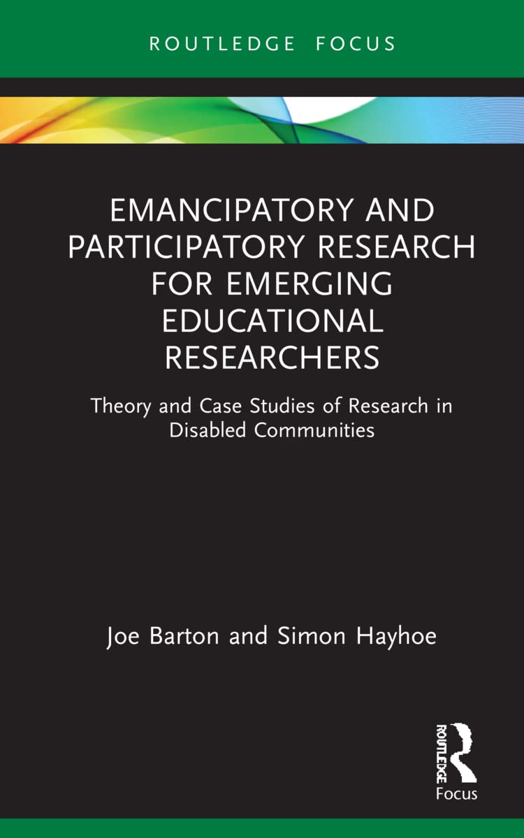 Emancipatory and Participatory Research for Emerging Educational Researchers: Theory and Case Studies of Research in Disabled Communities (Qualitative and Visual Methodologies in Educational Research)