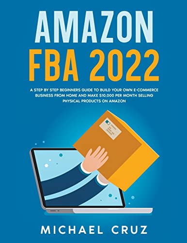 Amazon fba 2022 A Step by Step Beginners Guide To Build Your Own E-Commerce Business From Home and Make $10,000 per Month Selling Physical Products On ... Business and Generate Passive Income