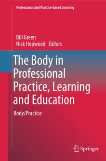 The Body in Professional Practice, Learning and Education: Body/Practice (Professional and Practice-based Learning, Band 11)