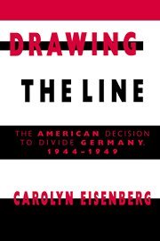 Drawing the Line: The American Decision to Divide Germany, 1944–1949