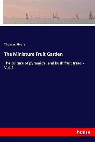 The Miniature Fruit Garden: The culture of pyramidal and bush fruit trees - Vol. 1