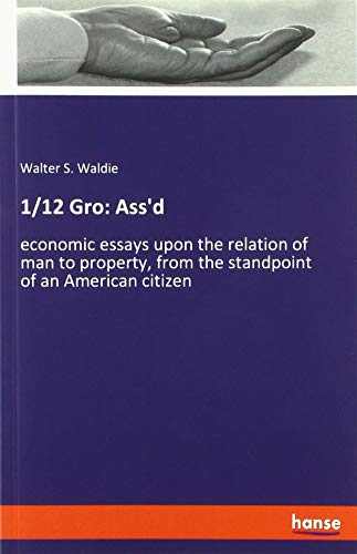 1/12 Gro: Ass'd: economic essays upon the relation of man to property, from the standpoint of an American citizen