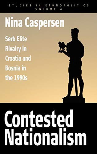 Contested Nationalism: Serb Elite Rivalry in Croatia and Bosnia in the 1990s (Studies in Ethnopolitics, Band 6)