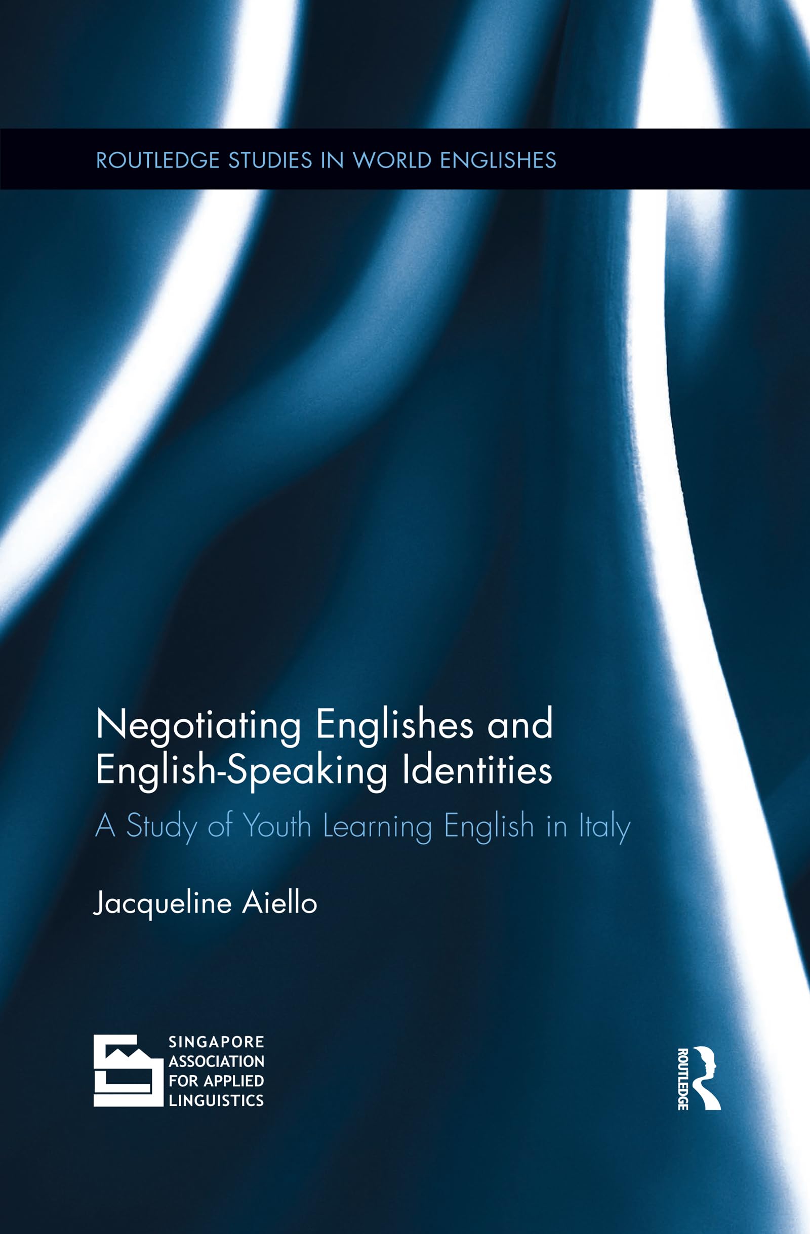 Negotiating Englishes and English-speaking Identities: A study of youth learning English in Italy (Routledge Studies in World Englishes)
