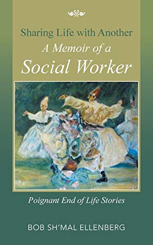 Sharing Life with Another A Memoir of a Social Worker: Poignant End of Life Stories