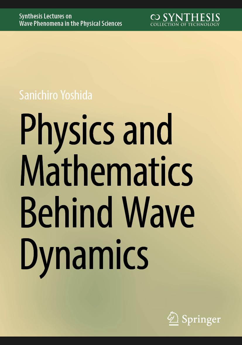Physics and Mathematics Behind Wave Dynamics (Synthesis Lectures on Wave Phenomena in the Physical Sciences)