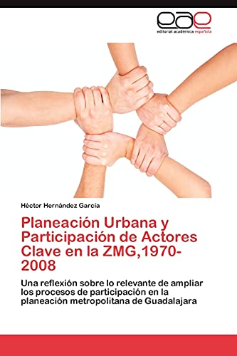 Planeación Urbana y Participación de Actores Clave en la ZMG,1970-2008: Una reflexión sobre lo relevante de ampliar los procesos de participación en la planeación metropolitana de Guadalajara