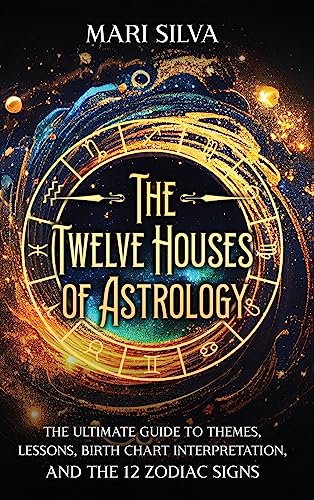 The Twelve Houses of Astrology: The Ultimate Guide to Themes, Lessons, Birth Chart Interpretation, and the 12 Zodiac Signs