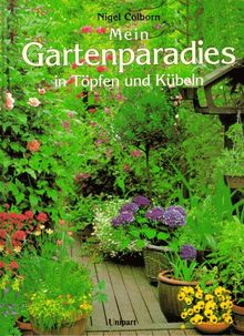 Gartenparadies in Töpfen und Kübeln. Tips und Gestaltungsvorschläge für das ganze Jahr